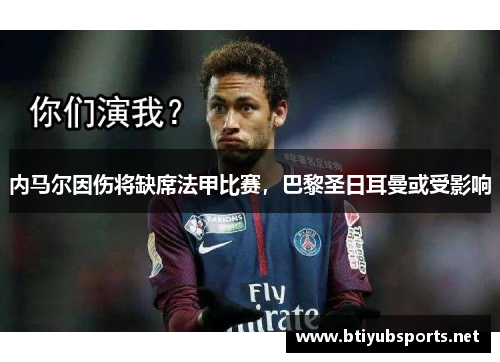 内马尔因伤将缺席法甲比赛，巴黎圣日耳曼或受影响