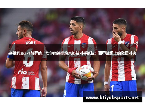 塞维利亚2-1赫罗纳，埃尔南德斯绝杀终结对手抵抗：西甲战场上的激情对决