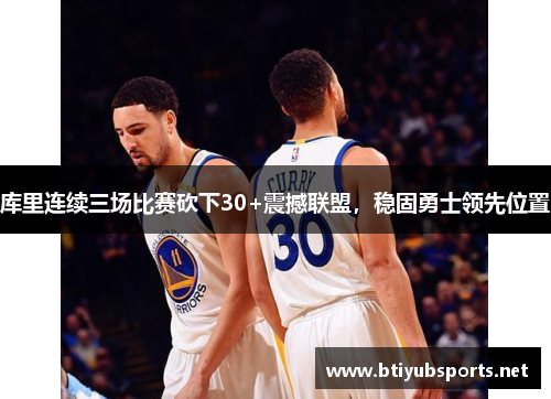 库里连续三场比赛砍下30+震撼联盟，稳固勇士领先位置