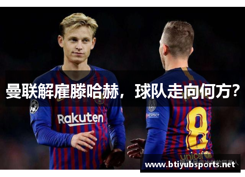 曼联解雇滕哈赫，球队走向何方？
