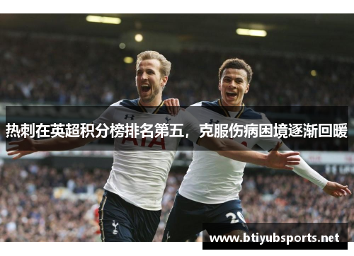 热刺在英超积分榜排名第五，克服伤病困境逐渐回暖