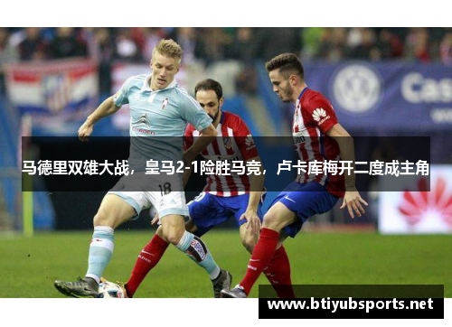 马德里双雄大战，皇马2-1险胜马竞，卢卡库梅开二度成主角