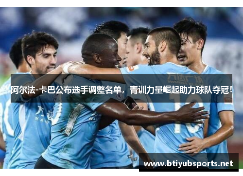 阿尔法-卡巴公布选手调整名单，青训力量崛起助力球队夺冠！