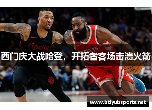 西门庆大战哈登，开拓者客场击溃火箭