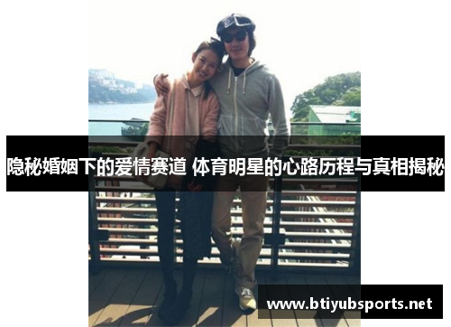 隐秘婚姻下的爱情赛道 体育明星的心路历程与真相揭秘